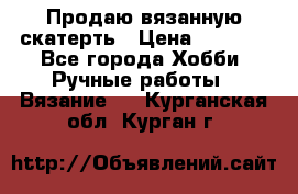 Продаю вязанную скатерть › Цена ­ 3 000 - Все города Хобби. Ручные работы » Вязание   . Курганская обл.,Курган г.